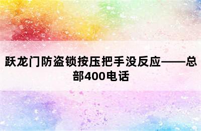 跃龙门防盗锁按压把手没反应——总部400电话