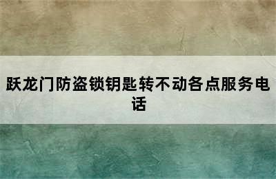 跃龙门防盗锁钥匙转不动各点服务电话