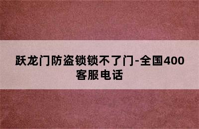 跃龙门防盗锁锁不了门-全国400客服电话