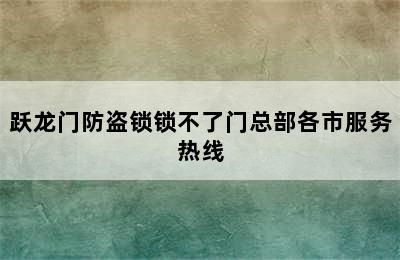 跃龙门防盗锁锁不了门总部各市服务热线