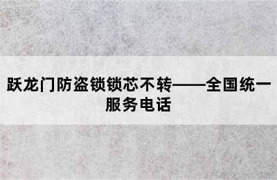 跃龙门防盗锁锁芯不转——全国统一服务电话