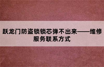 跃龙门防盗锁锁芯弹不出来——维修服务联系方式