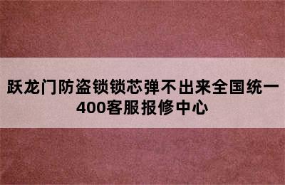 跃龙门防盗锁锁芯弹不出来全国统一400客服报修中心