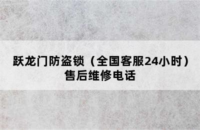 跃龙门防盗锁（全国客服24小时）售后维修电话