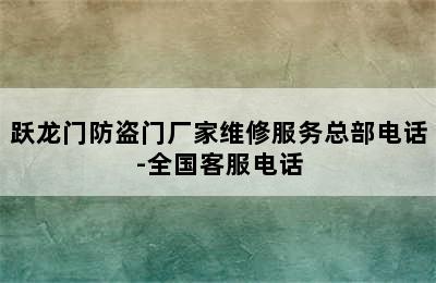 跃龙门防盗门厂家维修服务总部电话-全国客服电话