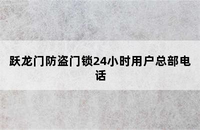 跃龙门防盗门锁24小时用户总部电话