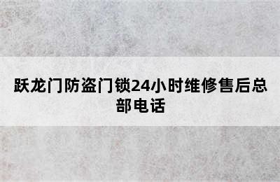 跃龙门防盗门锁24小时维修售后总部电话