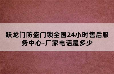 跃龙门防盗门锁全国24小时售后服务中心-厂家电话是多少