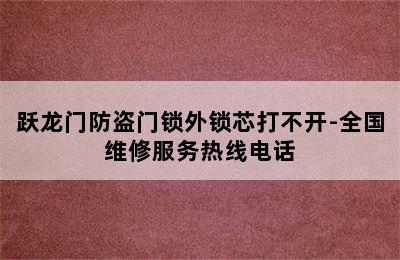 跃龙门防盗门锁外锁芯打不开-全国维修服务热线电话