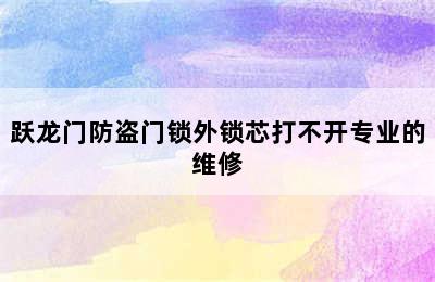 跃龙门防盗门锁外锁芯打不开专业的维修