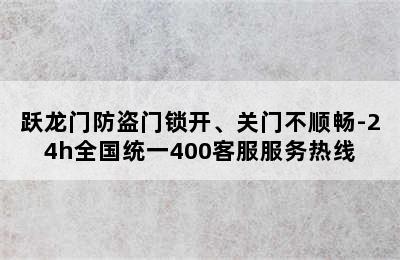 跃龙门防盗门锁开、关门不顺畅-24h全国统一400客服服务热线