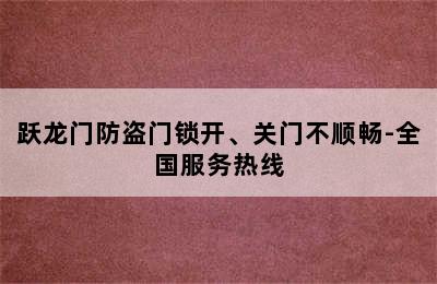 跃龙门防盗门锁开、关门不顺畅-全国服务热线