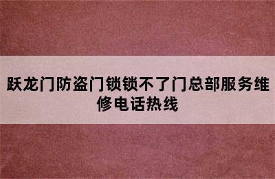 跃龙门防盗门锁锁不了门总部服务维修电话热线