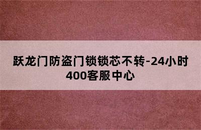 跃龙门防盗门锁锁芯不转-24小时400客服中心