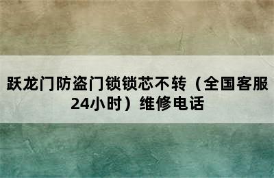 跃龙门防盗门锁锁芯不转（全国客服24小时）维修电话