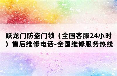 跃龙门防盗门锁（全国客服24小时）售后维修电话-全国维修服务热线