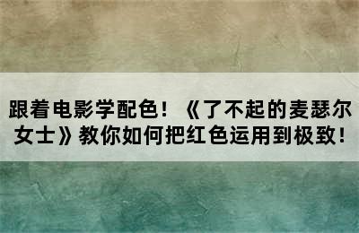 跟着电影学配色！《了不起的麦瑟尔女士》教你如何把红色运用到极致！