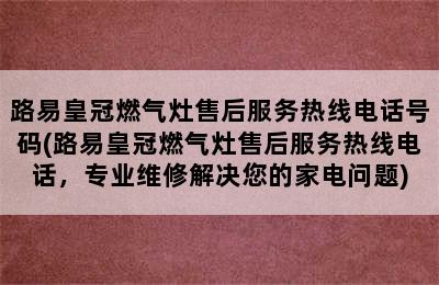 路易皇冠燃气灶售后服务热线电话号码(路易皇冠燃气灶售后服务热线电话，专业维修解决您的家电问题)