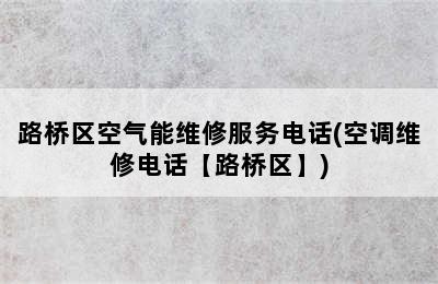 路桥区空气能维修服务电话(空调维修电话【路桥区】)