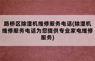 路桥区除湿机维修服务电话(除湿机维修服务电话为您提供专业家电维修服务)