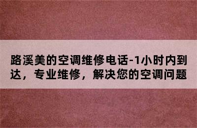 路溪美的空调维修电话-1小时内到达，专业维修，解决您的空调问题