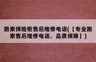 路索保险柜售后维修电话(【专业路索售后维修电话，品质保障】)