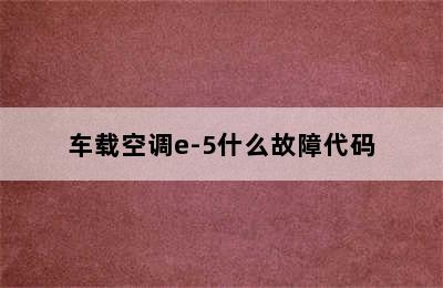 车载空调e-5什么故障代码