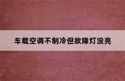 车载空调不制冷但故障灯没亮