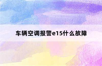 车辆空调报警e15什么故障