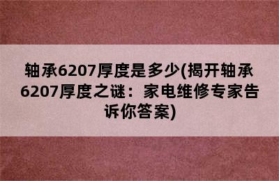 轴承6207厚度是多少(揭开轴承6207厚度之谜：家电维修专家告诉你答案)