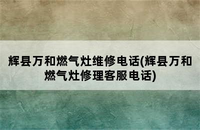 辉县万和燃气灶维修电话(辉县万和燃气灶修理客服电话)