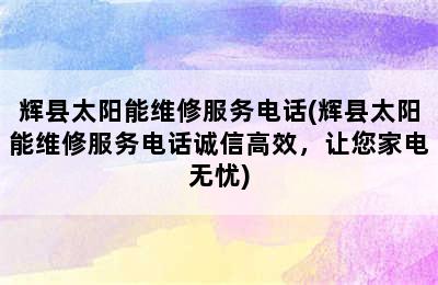 辉县太阳能维修服务电话(辉县太阳能维修服务电话诚信高效，让您家电无忧)