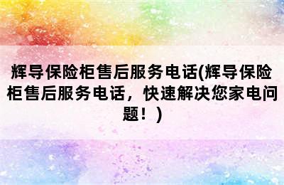 辉导保险柜售后服务电话(辉导保险柜售后服务电话，快速解决您家电问题！)