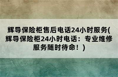 辉导保险柜售后电话24小时服务(辉导保险柜24小时电话：专业维修服务随时待命！)