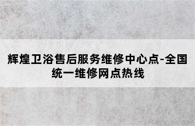 辉煌卫浴售后服务维修中心点-全国统一维修网点热线