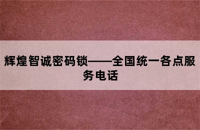 辉煌智诚密码锁——全国统一各点服务电话