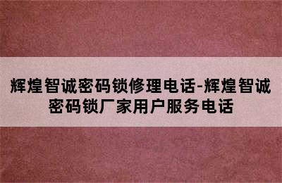 辉煌智诚密码锁修理电话-辉煌智诚密码锁厂家用户服务电话