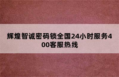 辉煌智诚密码锁全国24小时服务400客服热线