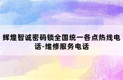 辉煌智诚密码锁全国统一各点热线电话-维修服务电话