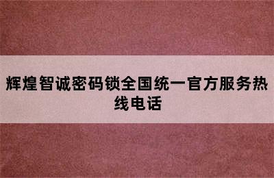 辉煌智诚密码锁全国统一官方服务热线电话