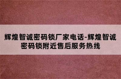 辉煌智诚密码锁厂家电话-辉煌智诚密码锁附近售后服务热线