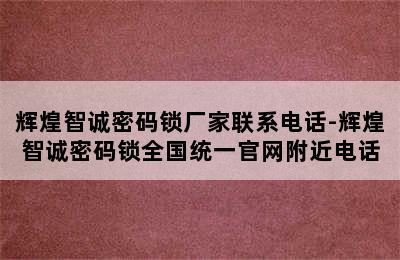 辉煌智诚密码锁厂家联系电话-辉煌智诚密码锁全国统一官网附近电话