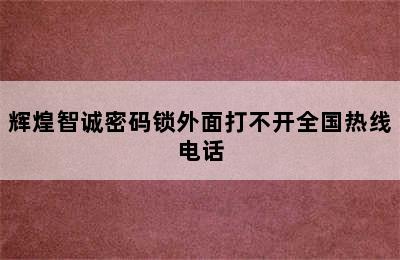 辉煌智诚密码锁外面打不开全国热线电话