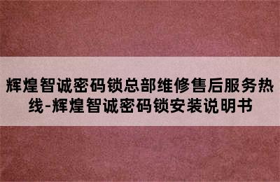 辉煌智诚密码锁总部维修售后服务热线-辉煌智诚密码锁安装说明书