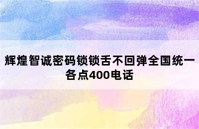 辉煌智诚密码锁锁舌不回弹全国统一各点400电话