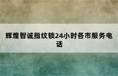 辉煌智诚指纹锁24小时各市服务电话