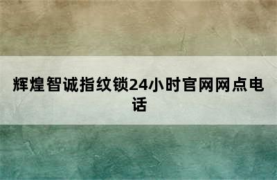 辉煌智诚指纹锁24小时官网网点电话