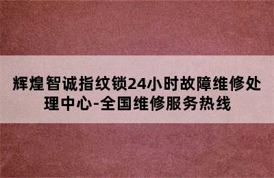 辉煌智诚指纹锁24小时故障维修处理中心-全国维修服务热线