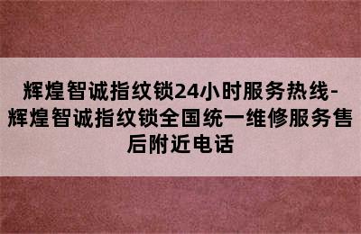 辉煌智诚指纹锁24小时服务热线-辉煌智诚指纹锁全国统一维修服务售后附近电话