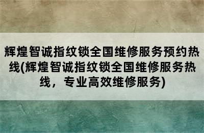 辉煌智诚指纹锁全国维修服务预约热线(辉煌智诚指纹锁全国维修服务热线，专业高效维修服务)